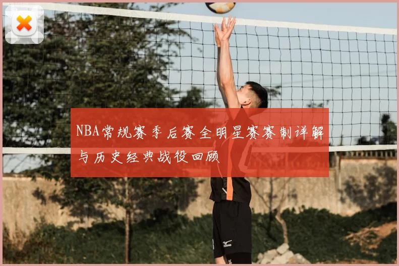 NBA常规赛季后赛全明星赛赛制详解与历史经典战役回顾