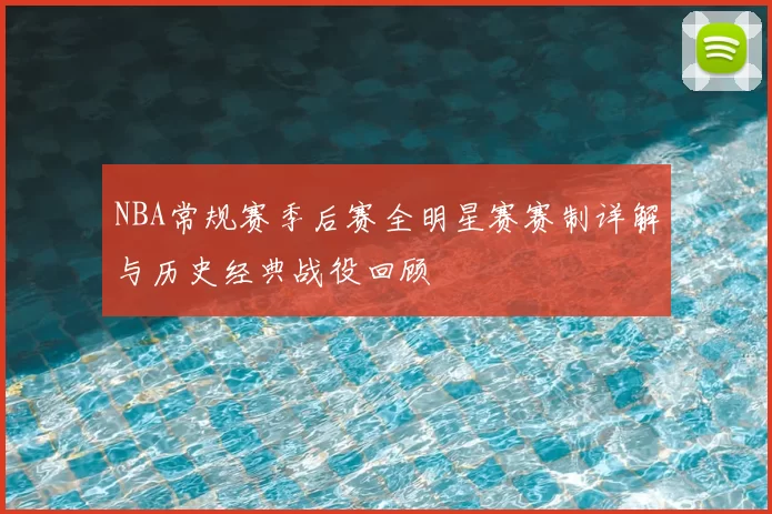 NBA常规赛季后赛全明星赛赛制详解与历史经典战役回顾